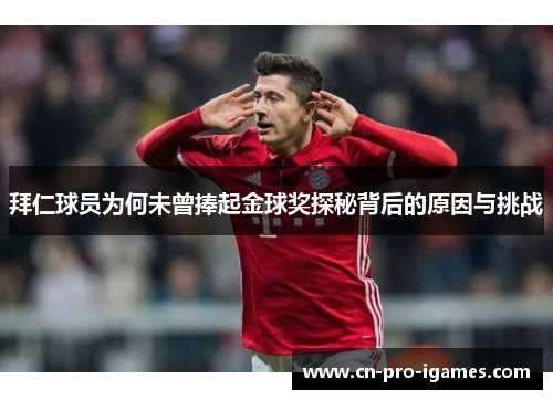 拜仁球员为何未曾捧起金球奖探秘背后的原因与挑战