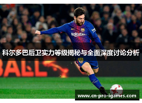 科尔多巴后卫实力等级揭秘与全面深度讨论分析