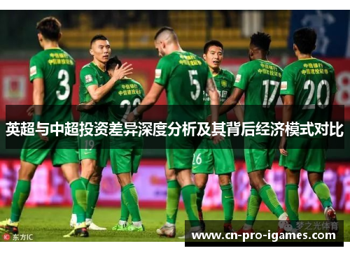 英超与中超投资差异深度分析及其背后经济模式对比 英超与中超投资差异深度分析及其背后经济模式对比