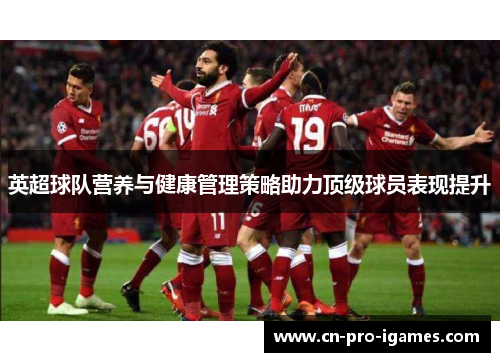 英超球队营养与健康管理策略助力顶级球员表现提升