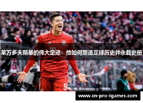 莱万多夫斯基的伟大足迹:他如何塑造足球历史并永载史册 莱万多夫斯基的伟大足迹:他如何塑造足球历史并永载史册