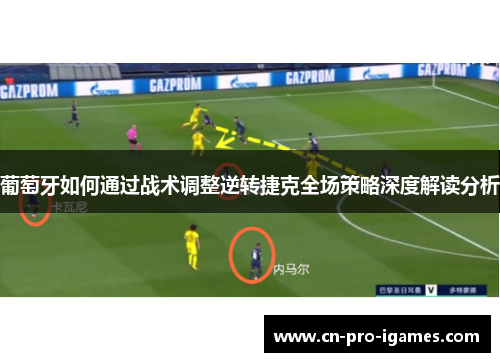葡萄牙如何通过战术调整逆转捷克全场策略深度解读分析 葡萄牙如何通过战术调整逆转捷克全场策略深度解读分析