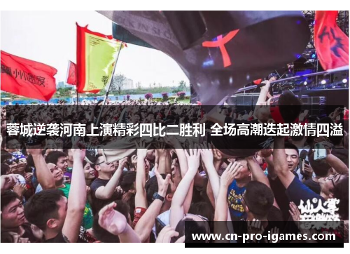 蓉城逆袭河南上演精彩四比二胜利 全场高潮迭起激情四溢 蓉城逆袭河南上演精彩四比二胜利 全场高潮迭起激情四溢