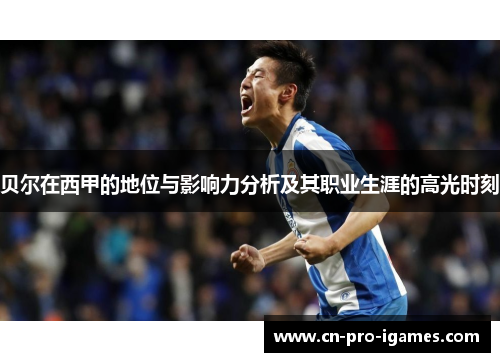 贝尔在西甲的地位与影响力分析及其职业生涯的高光时刻 贝尔在西甲的地位与影响力分析及其职业生涯的高光时刻
