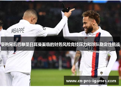 豪购背后巴黎圣日耳曼面临的财务风险竞技压力和球队稳定性挑战 豪购背后巴黎圣日耳曼面临的财务风险竞技压力和球队稳定性挑战