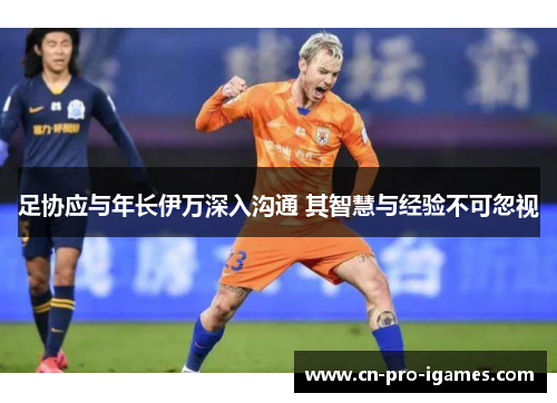 足协应与年长伊万深入沟通 其智慧与经验不可忽视