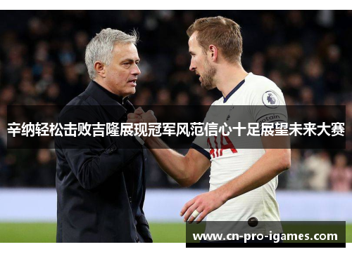 辛纳轻松击败吉隆展现冠军风范信心十足展望未来大赛 辛纳轻松击败吉隆展现冠军风范信心十足展望未来大赛