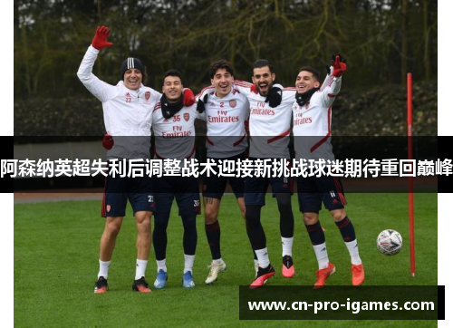 阿森纳英超失利后调整战术迎接新挑战球迷期待重回巅峰