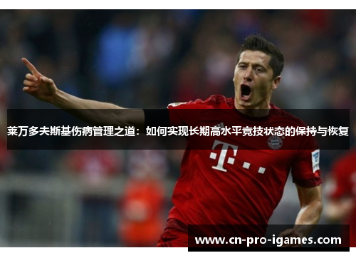 莱万多夫斯基伤病管理之道：如何实现长期高水平竞技状态的保持与恢复
