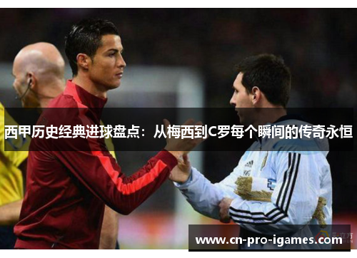 西甲历史经典进球盘点:从梅西到C罗每个瞬间的传奇永恒 西甲历史经典进球盘点:从梅西到C罗每个瞬间的传奇永恒