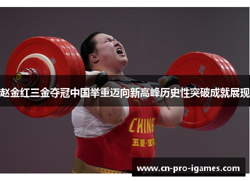 赵金红三金夺冠中国举重迈向新高峰历史性突破成就展现 赵金红三金夺冠中国举重迈向新高峰历史性突破成就展现