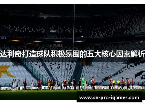 达利奇打造球队积极氛围的五大核心因素解析 达利奇打造球队积极氛围的五大核心因素解析