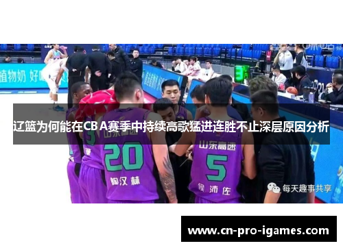 辽篮为何能在CBA赛季中持续高歌猛进连胜不止深层原因分析 辽篮为何能在CBA赛季中持续高歌猛进连胜不止深层原因分析