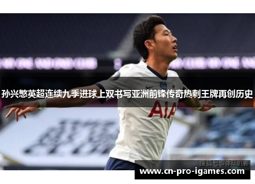 孙兴慜英超连续九季进球上双书写亚洲前锋传奇热刺王牌再创历史