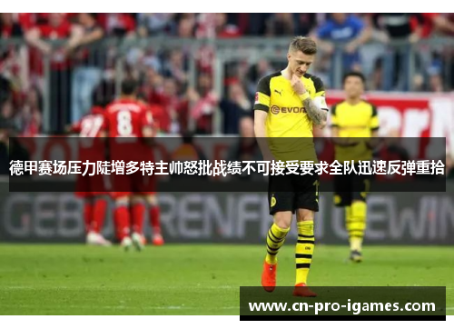 德甲赛场压力陡增多特主帅怒批战绩不可接受要求全队迅速反弹重拾 德甲赛场压力陡增多特主帅怒批战绩不可接受要求全队迅速反弹重拾