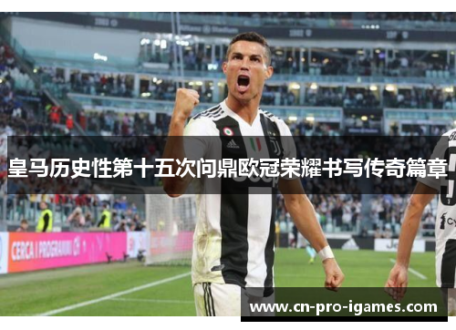 皇马历史性第十五次问鼎欧冠荣耀书写传奇篇章 皇马历史性第十五次问鼎欧冠荣耀书写传奇篇章