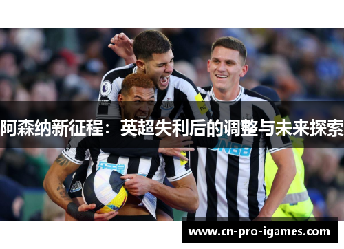 阿森纳新征程：英超失利后的调整与未来探索