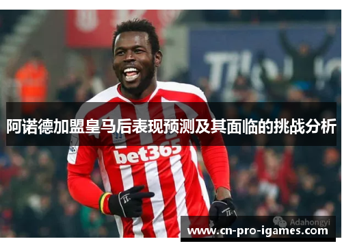 阿诺德加盟皇马后表现预测及其面临的挑战分析