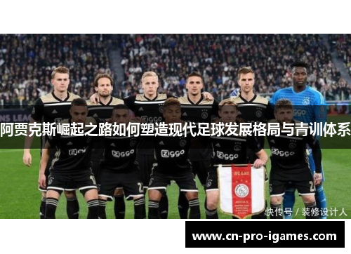 阿贾克斯崛起之路如何塑造现代足球发展格局与青训体系 阿贾克斯崛起之路如何塑造现代足球发展格局与青训体系