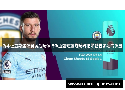 鲁本迪亚斯坐镇曼城后防依旧铁血强硬蓝月防线稳如磐石领袖气质显