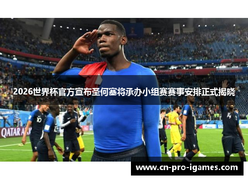 2026世界杯官方宣布圣何塞将承办小组赛赛事安排正式揭晓