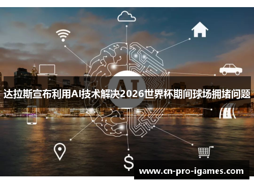 达拉斯宣布利用AI技术解决2026世界杯期间球场拥堵问题